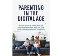 Parenting in the Digital Age:: Practical Tools to Set Screen Limits, Stay Tech-Savvy, Boost Online Safety, and Raise Confident Kids Who Thrive Both on and Offline