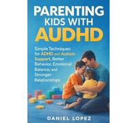 PARENTING KIDS WITH AUDHD: Simple Techniques for ADHD and Autism Support, Better Behavior, Emotional Balance, and Stronger Relationships.
