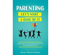 Parenting-Let’s Make a Game of It: Playful Ways to Stop Struggling with Your Child and Start Having More Fun