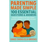 Parenting Made Simple: 100 Essential Questions & Answers: Practical solutions to the most common parenting challenges in your child’s early years