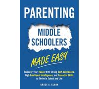 Parenting Middle Schoolers Made Easy: Empower Your Tween With Strong Self-Confidence, High Emotional Intelligence, and Essential Skills to Thrive in School and Life