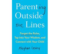 Parenting Outside the Lines: Forget the Rules, Tap into Your Wisdom, and Connect with Your Child