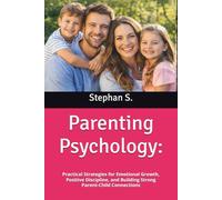 Parenting Psychology:: Practical Strategies for Emotional Growth, Positive Discipline, and Building Strong Parent-Child Connections