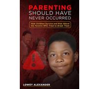 Parenting Should Have Never Occurred: How Children Survive and Rise Above the Parents Who Tried to Break Them