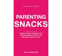 Parenting Snacks: Evidence-Based Techniques and Child-Development Basics, One Bite-Sized Snack at a Time