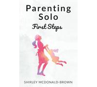 Parenting Solo - First Steps: A compassionate guide for parents navigating the early days of raising children on their own
