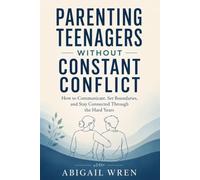 Parenting Teenagers Without Constant Conflict: How to Communicate, Set Boundaries, and Stay Connected Through the Hard Years