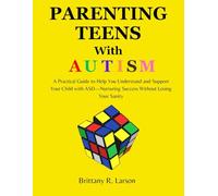 Parenting Teens with Autism: A Practical Guide to Help You Understand and Support Your Child with ASD-Nurturing Success Without Losing Your Sanity