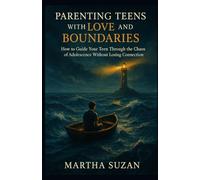 Parenting Teens with Love and Boundaries: How to Guide Your Teen Through the Chaos of Adolescence Without Losing Connection