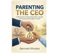Parenting the CEO: A Blueprint for Raising Responsible, Capable, and Emotionally Intelligent Leaders