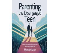 Parenting The Disengaged Teen: Raising Kids Who Thrive in Learning and Living a Better Life