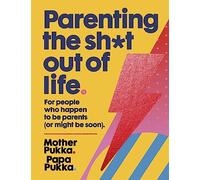Parenting the Sh*t Out of Life: For People Who Happen to Be Parents or Might Be Soon: Mother & Papa Pukka