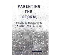 Parenting the Storm A Guide to Helping Kids Navigate Big Feelings