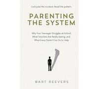 Parenting the System: Why Your Teenager Struggles at School, What Teachers Are Really Seeing, and What Every Parent Can Do to Help