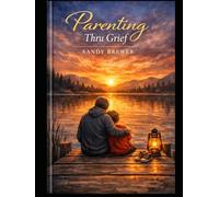 Parenting Through Grief: Raising children through grief, loss, Divorce and Life's hardest lessons