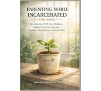 PARENTING WHILE INCARCERATED BOOK FOR MOMS: Reconnecting With Your Children, Rediscovering Yourself, and Creating a New Life From the Inside Out
