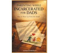 PARENTING WHILE INCARCERATED FOR DADS: HOW TO SHOW UP FROM THE INSIDE