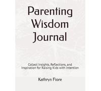 Parenting Wisdom Journal: Collect Insights, Reflections, and Inspiration for Raising Kids with Intention