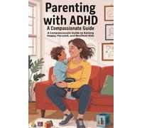 Parenting with ADHD: A Compassionate Guide to Raising Happy, Focused, and Resilient Kids
