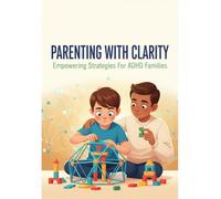 Parenting With Clarity: Empowering Strategies For Adhd Families