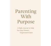 Parenting With Purpose: A Daily Journal to Help You Stay Present, Organized & Sane