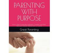 PARENTING WITH PURPOSE: How to Raise Emotionally Intelligent, Confident, and Well-Behaved Children Without Fear or Control