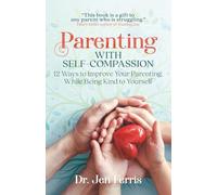 Parenting with Self-Compassion: 12 Ways to Improve Your Parenting, While Being Kind to Yourself