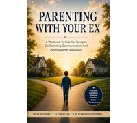 Parenting With Your Ex: A Workbook To Help You Navigate Co-Parenting, Communication, And Parenting After Separation