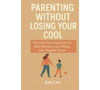 Parenting Without Losing Your Cool: The Calm Parenting Guide for More Patience, Less Yelling, and a Happier Home