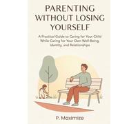 Parenting Without Losing Yourself: A Practical Guide to Caring for Your Child While Caring for Your Own Well-Being, Identity, and Relationships: 5