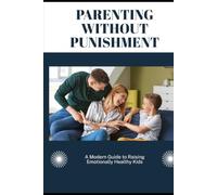 Parenting Without Punishment: A Modern Guide to Raising Emotionally Healthy Kids