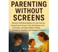 Parenting Without Screens: Reclaim Childhood Before It’s Too Late by Using Proven Screen-Free Techniques, Fun Activities, and Daily Habits to Raise Confident, Creative, and Engaged Children