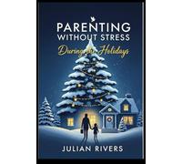 Parenting Without Stress During the Holidays: A Step-by-step Guide to Reducing Holiday Stress and Creating Lasting Memories