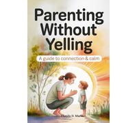Parenting Without Yelling: How to Stop Shouting, Stay Calm, and Raise Confident, Emotionally Resilient Kids