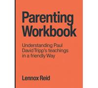 Parenting Workbook: Understanding Paul David Tripp's Teachings In a Friendly Way