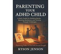 Parenting Your ADHD Child: A Dad’s Toolkit for Building Bonds, Boosting Resilience, and Thriving Through Challenges