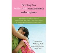 Parenting Your Anxious Child With Mindfulness and Acceptance: A Powerful New Approach to Overcoming Fear, Panic, and Worry Using Acceptance and Commitment Therapy