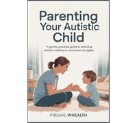 PARENTING YOUR AUTISTIC CHILD: A Gentle, Practical Guide to Reducing Anxiety, Meltdowns, and Power Struggles