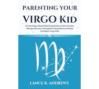 Parenting Your Virgo Kid: An Astrology-Based Parenting Guide to Calm Anxiety, Manage Shyness, Strengthen Social Skills and Raise Confident Virgo Kids