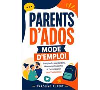 Parents d’Ados - Mode d'Emploi: Comprendre ses réactions, désamorcer les conflits et l’accompagner vers l’autonomie