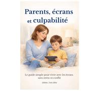 parents écrans et culpabilité: Le guide simple pour vivre avec les écrans sans stress ni conflit