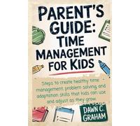 Parent's Guide: Time Management for Kids: Steps to create healthy time management, problem solving, and adaptation skills that kids can use and adjust as they grow.