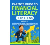 PARENTS GUIDE TO FINANCIAL LITERACY FOR TEENS: A simple step-by-step Approach to teach your teens how to earn, save, spend, and give with confidence to ensure smart money habits for life