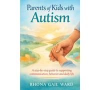 Parents of Kids with Autism: A Step-by-Step Guide to Supporting Communication, Behavior and Daily Life