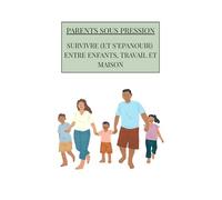 Parents sous pression : Survivre (et s’épanouir) entre enfants, travail et maison