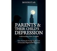 Parents & Their Child’s Depression: Understanding Silent Struggles, How Parents & Young Adults Can Overcome Depression Together