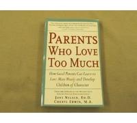 Parents Who Love Too Much: How Good Parents Can Learn to Love More Wisely and Develop Children of Character