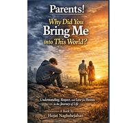 Parents! Why Did You Bring Me into This World?: A Self-Help Book by Hojat Naghshejahan: Understanding, Respect, and Love for Parents in the Journey of Life