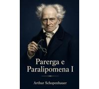 Parerga e Paralipomena I: Primo volume completo - con gli Aforismi sulla saggezza della vita