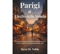 Parigi a Livello della Strada: Una guida di viaggio consapevole tra strade storiche, mercati, musei e la vita quotidiana della città